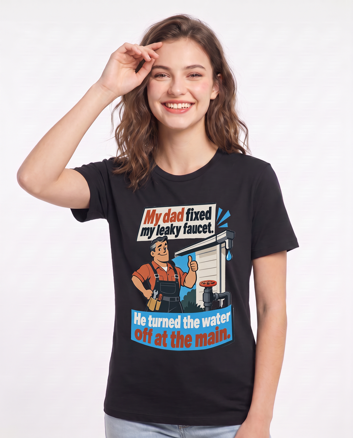 My dad fixed my leaky faucet. He turned the water off at the main. Women's Black T-Shirt product image 1